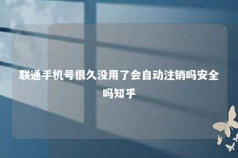 联通手机号良久没用了会自动注销吗清静吗知乎