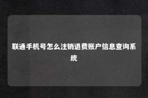 联通手机号怎么注销退费账户信息盘问系统