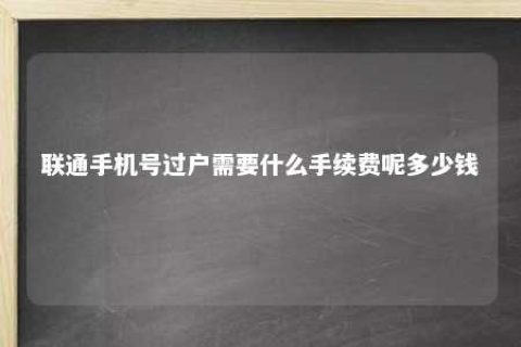 联通手机号过户需要什么手续费呢几多钱