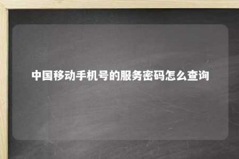 中国移下手机号的效劳密码怎么盘问